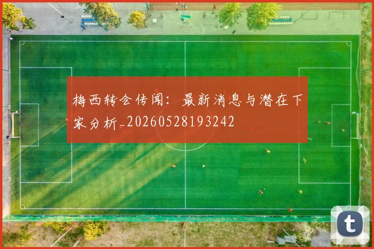 梅西转会传闻:最新消息与潜在下家分析_20260528193242