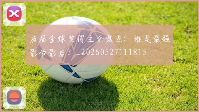 历届金球奖得主全盘点：谁是最强影帝影后？_20260527111815