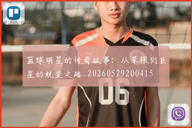 篮球明星的传奇故事：从草根到巨星的蜕变之路_20260529200415