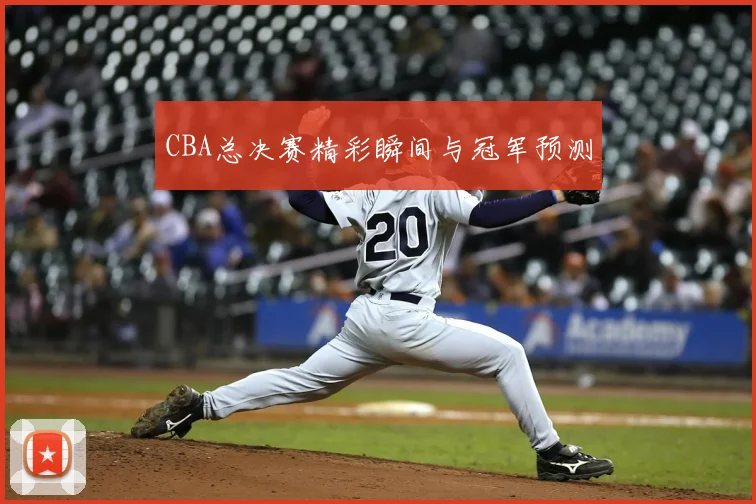 CBA总决赛精彩瞬间与冠军预测