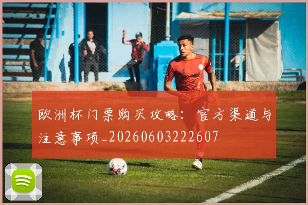 欧洲杯门票购买攻略:官方渠道与注意事项_20260603222607