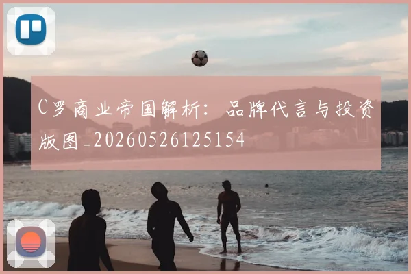 C罗商业帝国解析：品牌代言与投资版图_20260526125154