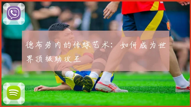 德布劳内的传球艺术:如何成为世界顶级助攻王