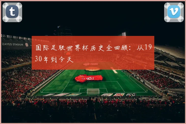 国际足联世界杯历史全回顾：从1930年到今天