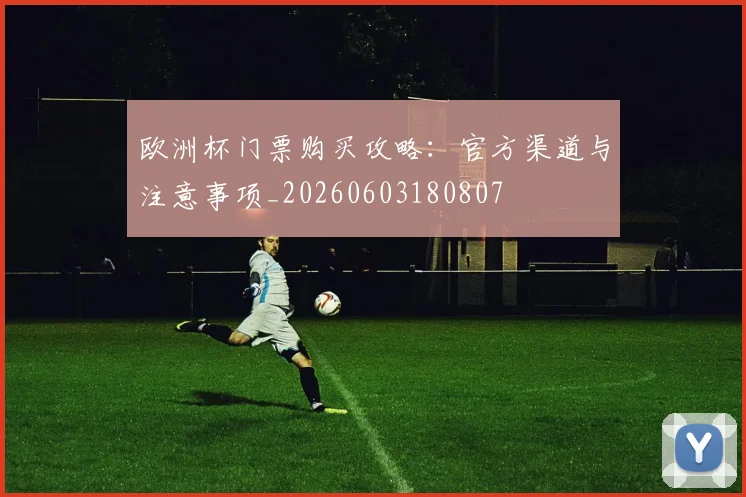 欧洲杯门票购买攻略：官方渠道与注意事项_20260603180807