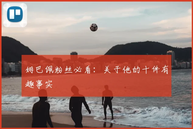 姆巴佩粉丝必看：关于他的十件有趣事实