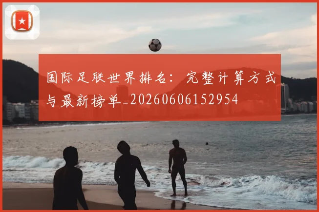 国际足联世界排名：完整计算方式与最新榜单_20260606152954