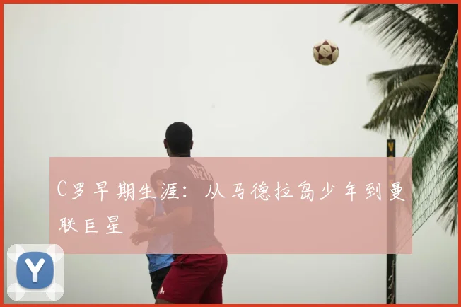 C罗早期生涯：从马德拉岛少年到曼联巨星