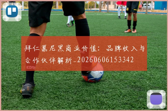 拜仁慕尼黑商业价值：品牌收入与合作伙伴解析_20260606153342
