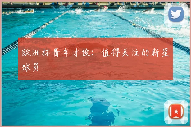 欧洲杯青年才俊：值得关注的新星球员