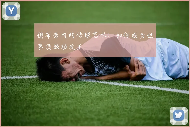 德布劳内的传球艺术:如何成为世界顶级助攻王