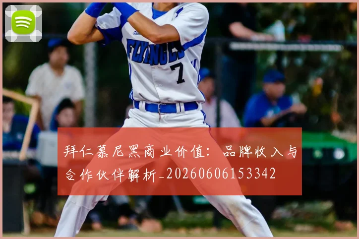 拜仁慕尼黑商业价值：品牌收入与合作伙伴解析_20260606153342
