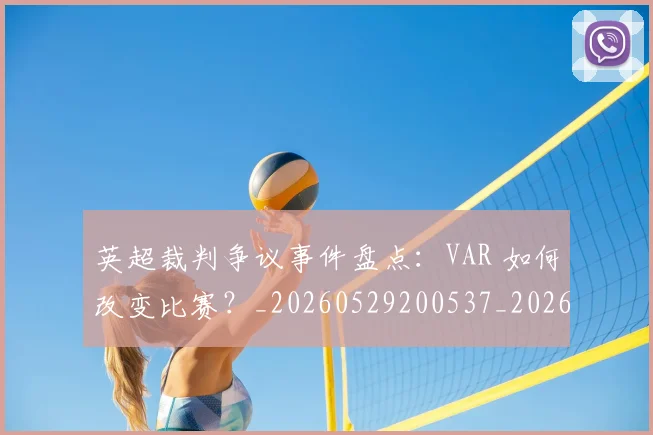 英超裁判争议事件盘点:VAR 如何改变比赛?_20260529200537_20260702174425