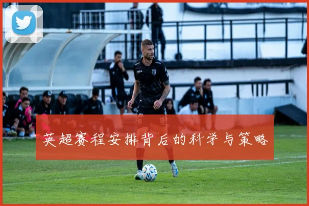 英超赛程安排背后的科学与策略