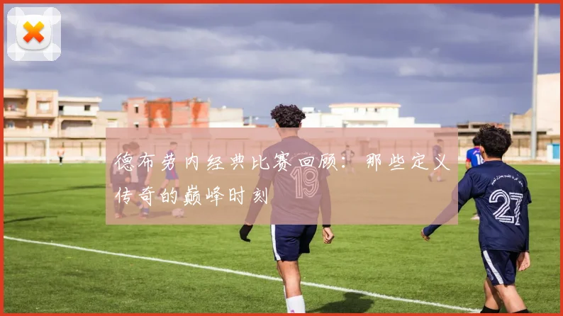 德布劳内经典比赛回顾：那些定义传奇的巅峰时刻