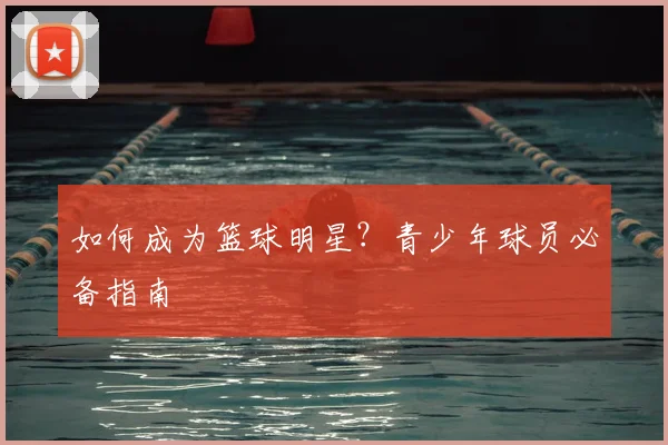 如何成为篮球明星?青少年球员必备指南
