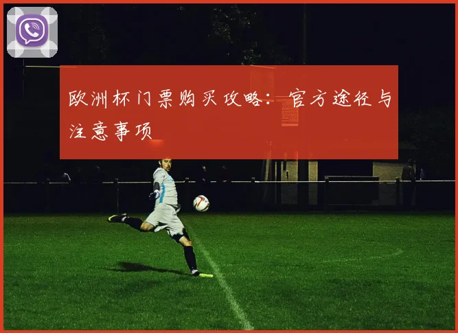 欧洲杯门票购买攻略:官方途径与注意事项