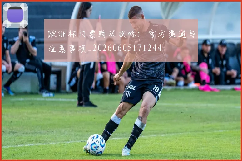 欧洲杯门票购买攻略:官方渠道与注意事项_20260605171244