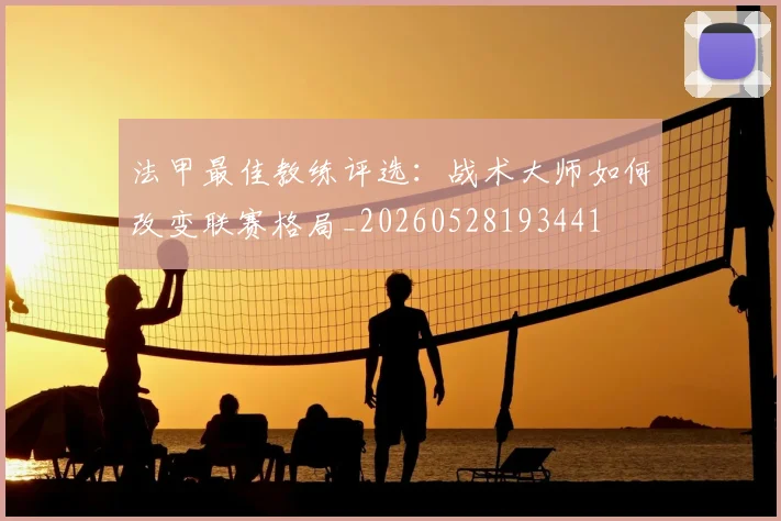 法甲最佳教练评选:战术大师如何改变联赛格局_20260528193441